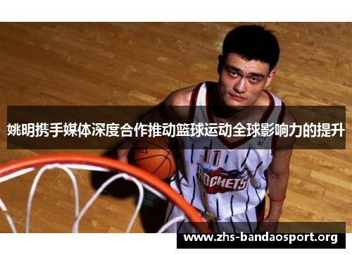 姚明携手媒体深度合作推动篮球运动全球影响力的提升 姚明携手媒体深度合作推动篮球运动全球影响力的提升