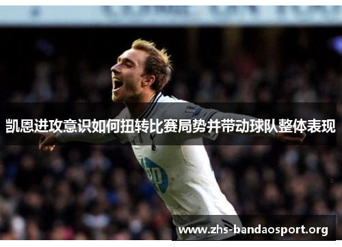 凯恩进攻意识如何扭转比赛局势并带动球队整体表现 凯恩进攻意识如何扭转比赛局势并带动球队整体表现