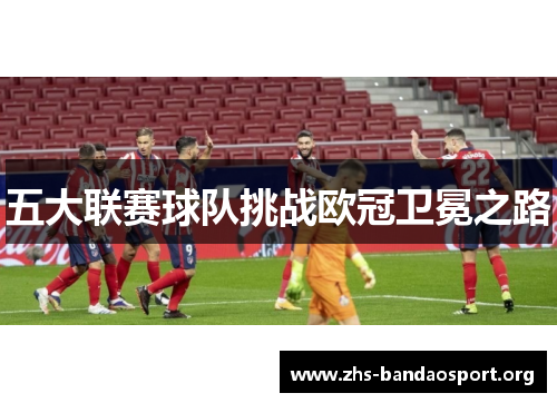五大联赛球队挑战欧冠卫冕之路