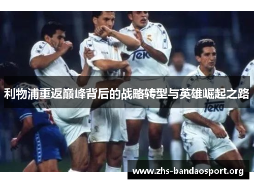 利物浦重返巅峰背后的战略转型与英雄崛起之路 利物浦重返巅峰背后的战略转型与英雄崛起之路