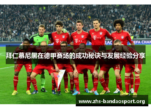 拜仁慕尼黑在德甲赛场的成功秘诀与发展经验分享
