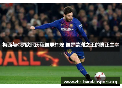 梅西与C罗欧冠历程谁更辉煌 谁是欧洲之王的真正主宰