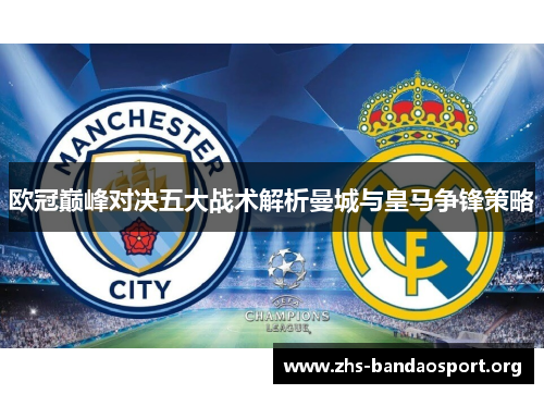 欧冠巅峰对决五大战术解析曼城与皇马争锋策略 欧冠巅峰对决五大战术解析曼城与皇马争锋策略