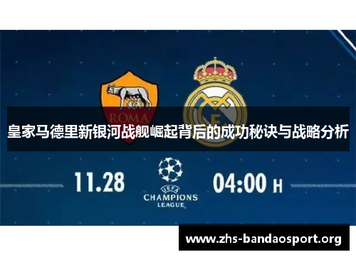 皇家马德里新银河战舰崛起背后的成功秘诀与战略分析 皇家马德里新银河战舰崛起背后的成功秘诀与战略分析