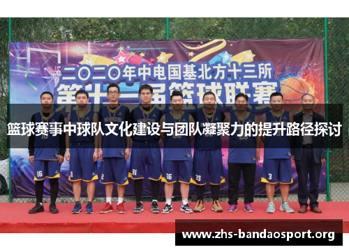 篮球赛事中球队文化建设与团队凝聚力的提升路径探讨 篮球赛事中球队文化建设与团队凝聚力的提升路径探讨