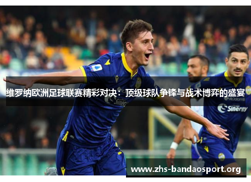 维罗纳欧洲足球联赛精彩对决:顶级球队争锋与战术博弈的盛宴 维罗纳欧洲足球联赛精彩对决:顶级球队争锋与战术博弈的盛宴