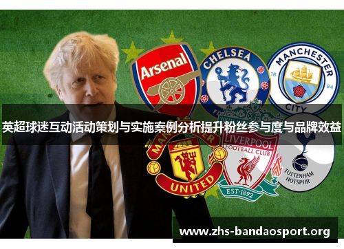 英超球迷互动活动策划与实施案例分析提升粉丝参与度与品牌效益