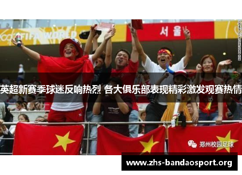 英超新赛季球迷反响热烈 各大俱乐部表现精彩激发观赛热情