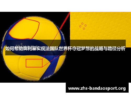 如何帮助奥利塞实现法国队世界杯夺冠梦想的战略与路径分析