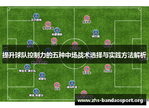 提升球队控制力的五种中场战术选择与实践方法解析 提升球队控制力的五种中场战术选择与实践方法解析
