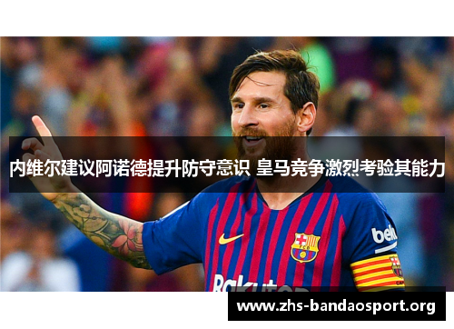 内维尔建议阿诺德提升防守意识 皇马竞争激烈考验其能力