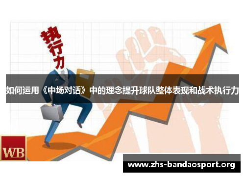 如何运用《中场对话》中的理念提升球队整体表现和战术执行力
