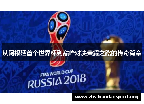 从阿根廷首个世界杯到巅峰对决荣耀之路的传奇篇章