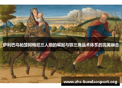 萨利巴乌帕楚阿梅尼三人组的崛起与铁三角战术体系的完美融合