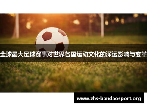 全球最大足球赛事对世界各国运动文化的深远影响与变革