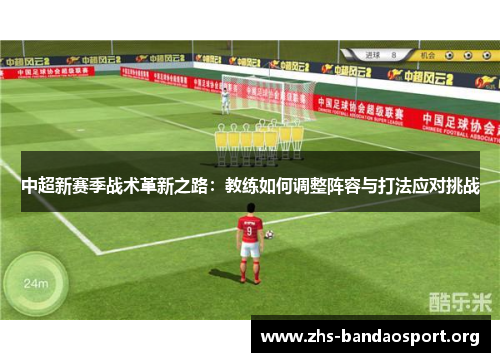 中超新赛季战术革新之路：教练如何调整阵容与打法应对挑战