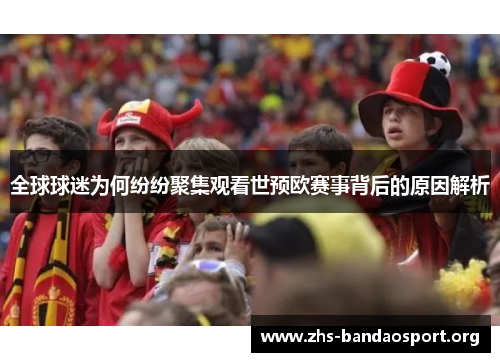 全球球迷为何纷纷聚集观看世预欧赛事背后的原因解析