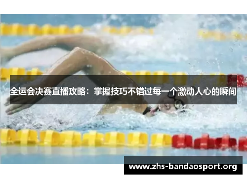 全运会决赛直播攻略：掌握技巧不错过每一个激动人心的瞬间