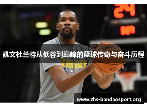 凯文杜兰特从低谷到巅峰的篮球传奇与奋斗历程