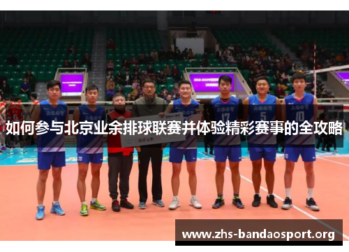 如何参与北京业余排球联赛并体验精彩赛事的全攻略 如何参与北京业余排球联赛并体验精彩赛事的全攻略