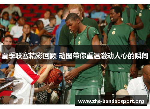 夏季联赛精彩回顾 动图带你重温激动人心的瞬间