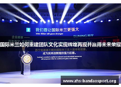 国际米兰如何重建团队文化实现辉煌再现并赢得未来荣耀
