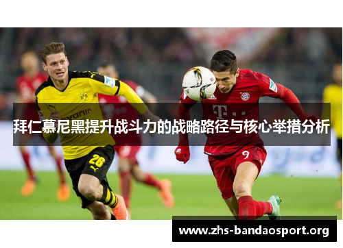 拜仁慕尼黑提升战斗力的战略路径与核心举措分析 拜仁慕尼黑提升战斗力的战略路径与核心举措分析