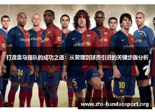 打造皇马强队的成功之道：从管理到球员引进的关键步骤分析