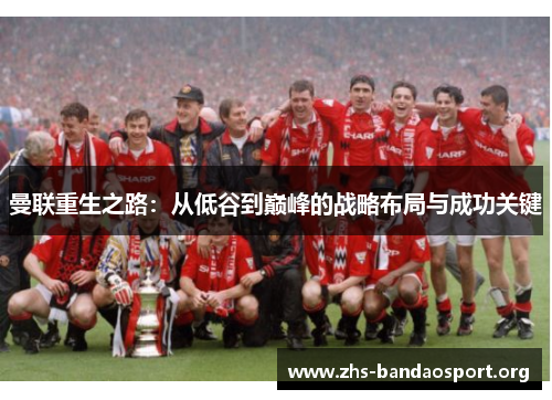 曼联重生之路：从低谷到巅峰的战略布局与成功关键