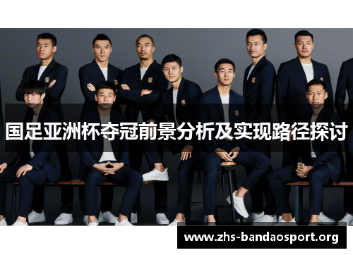 国足亚洲杯夺冠前景分析及实现路径探讨