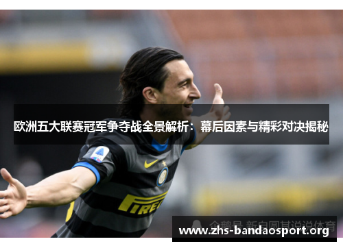 欧洲五大联赛冠军争夺战全景解析：幕后因素与精彩对决揭秘