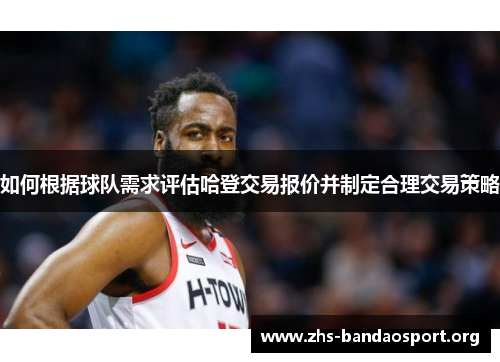 如何根据球队需求评估哈登交易报价并制定合理交易策略