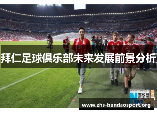 拜仁足球俱乐部未来发展前景分析 拜仁足球俱乐部未来发展前景分析
