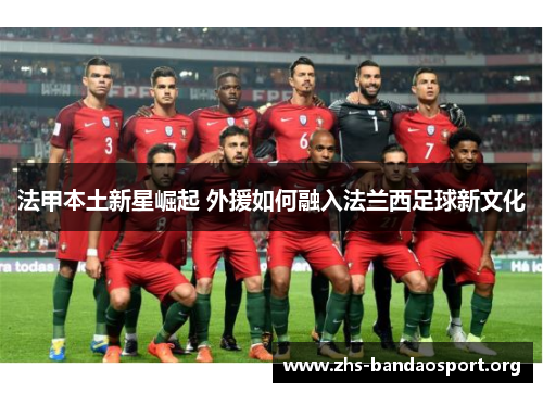 法甲本土新星崛起 外援如何融入法兰西足球新文化