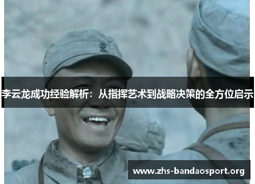 李云龙成功经验解析:从指挥艺术到战略决策的全方位启示 李云龙成功经验解析:从指挥艺术到战略决策的全方位启示