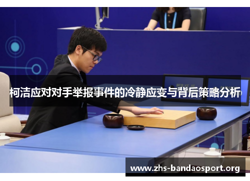柯洁应对对手举报事件的冷静应变与背后策略分析