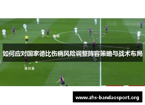 如何应对国家德比伤病风险调整阵容策略与战术布局