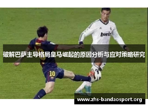 破解巴萨主导格局皇马崛起的原因分析与应对策略研究