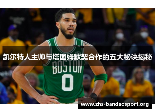 凯尔特人主帅与塔图姆默契合作的五大秘诀揭秘