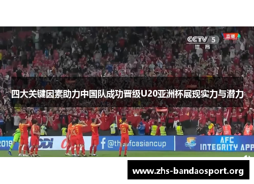 四大关键因素助力中国队成功晋级U20亚洲杯展现实力与潜力