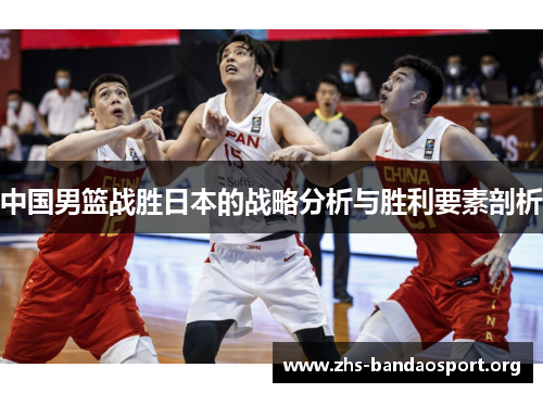 中国男篮战胜日本的战略分析与胜利要素剖析