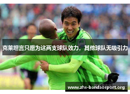 克莱坦言只愿为这两支球队效力，其他球队无吸引力