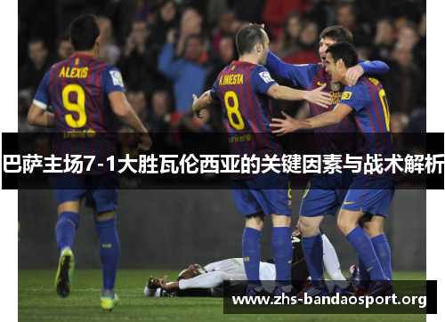巴萨主场7-1大胜瓦伦西亚的关键因素与战术解析