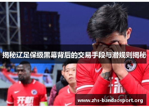 揭秘辽足保级黑幕背后的交易手段与潜规则揭秘