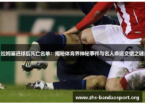 拉姆塞进球后死亡名单：揭秘体育界神秘事件与名人命运交错之谜