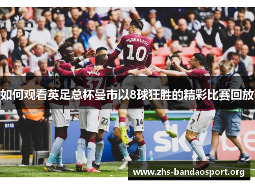 如何观看英足总杯曼市以8球狂胜的精彩比赛回放 如何观看英足总杯曼市以8球狂胜的精彩比赛回放