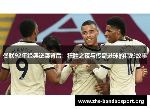 曼联92年经典逆袭背后：狂胜之夜与传奇进球的精彩故事