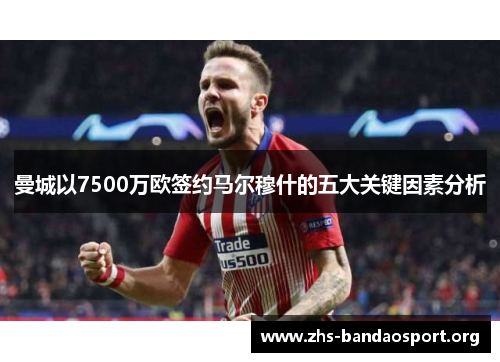 曼城以7500万欧签约马尔穆什的五大关键因素分析 曼城以7500万欧签约马尔穆什的五大关键因素分析