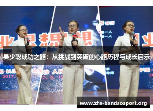 吴少聪成功之路:从挑战到突破的心路历程与成长启示 吴少聪成功之路:从挑战到突破的心路历程与成长启示