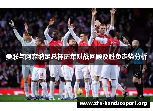 曼联与阿森纳足总杯历年对战回顾及胜负走势分析